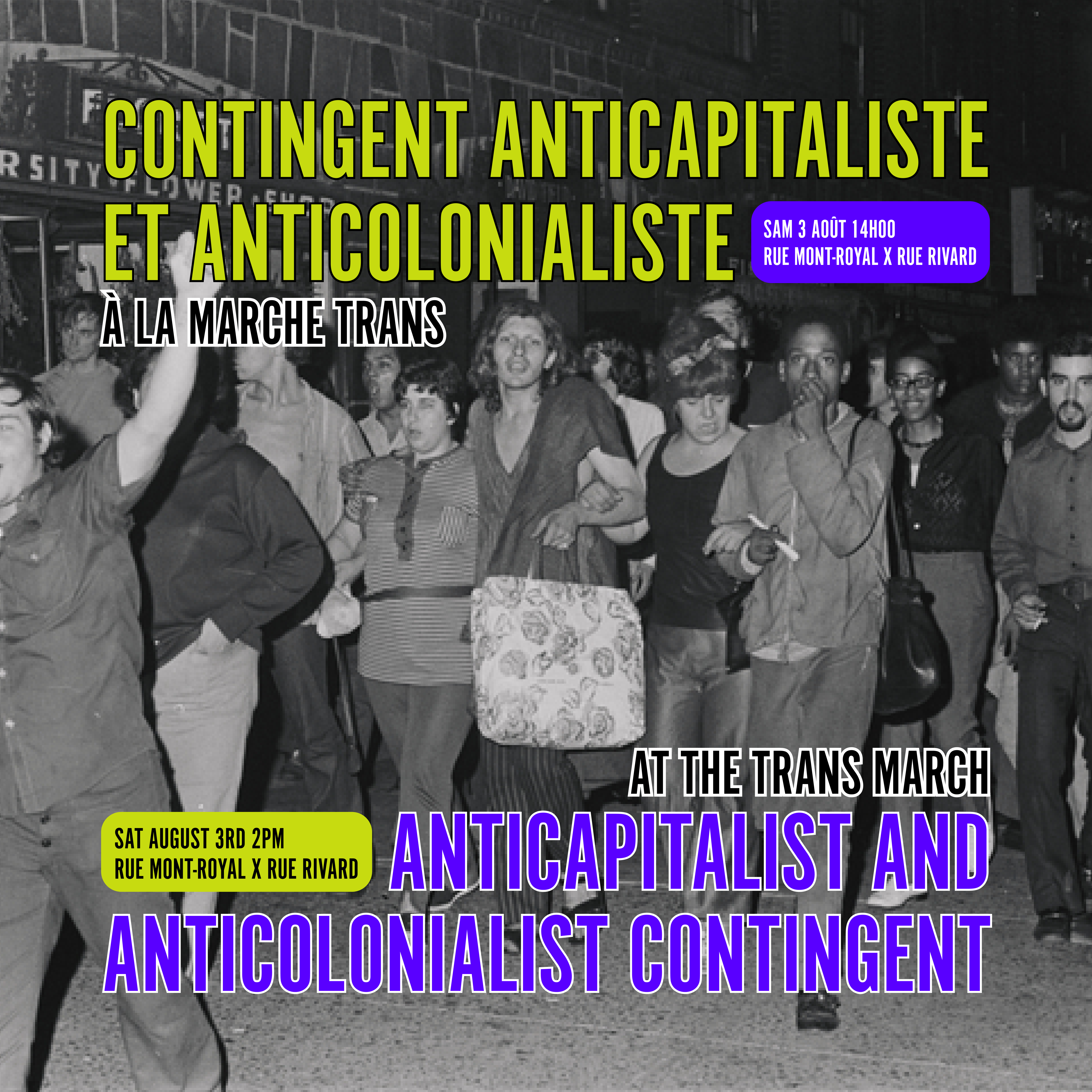 The text at the top reads: Contingent anticapitaliste et anticolonialiste à la Marche Trans in lime all caps. There is a purple text bubble that reads sam 3 août 14h00 rue mont-royal x rue rivard. The bottom text reads: anticapitalist and anticolonialist contingent in purple all caps. There is a lime text bubble that reads sat august 3rd 2pm rue mont-royal x rue rivard. The background black and white image depicts Sylvia Rivera Walking with the Gay Liberation Front, a dozen of people walking in group together.